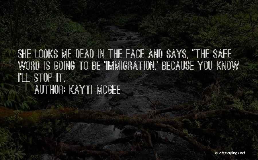 Kayti McGee Quotes: She Looks Me Dead In The Face And Says, The Safe Word Is Going To Be 'immigration,' Because You Know