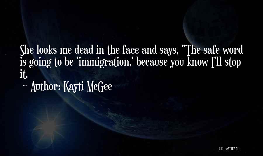 Kayti McGee Quotes: She Looks Me Dead In The Face And Says, The Safe Word Is Going To Be 'immigration,' Because You Know