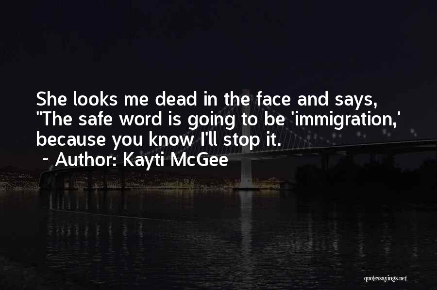 Kayti McGee Quotes: She Looks Me Dead In The Face And Says, The Safe Word Is Going To Be 'immigration,' Because You Know