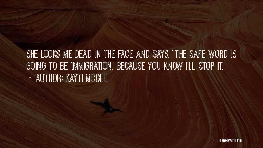 Kayti McGee Quotes: She Looks Me Dead In The Face And Says, The Safe Word Is Going To Be 'immigration,' Because You Know