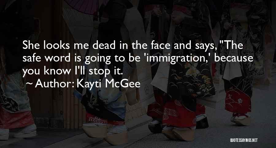 Kayti McGee Quotes: She Looks Me Dead In The Face And Says, The Safe Word Is Going To Be 'immigration,' Because You Know