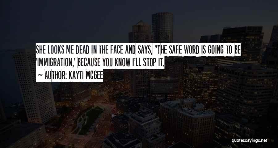 Kayti McGee Quotes: She Looks Me Dead In The Face And Says, The Safe Word Is Going To Be 'immigration,' Because You Know
