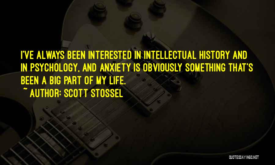 Scott Stossel Quotes: I've Always Been Interested In Intellectual History And In Psychology, And Anxiety Is Obviously Something That's Been A Big Part