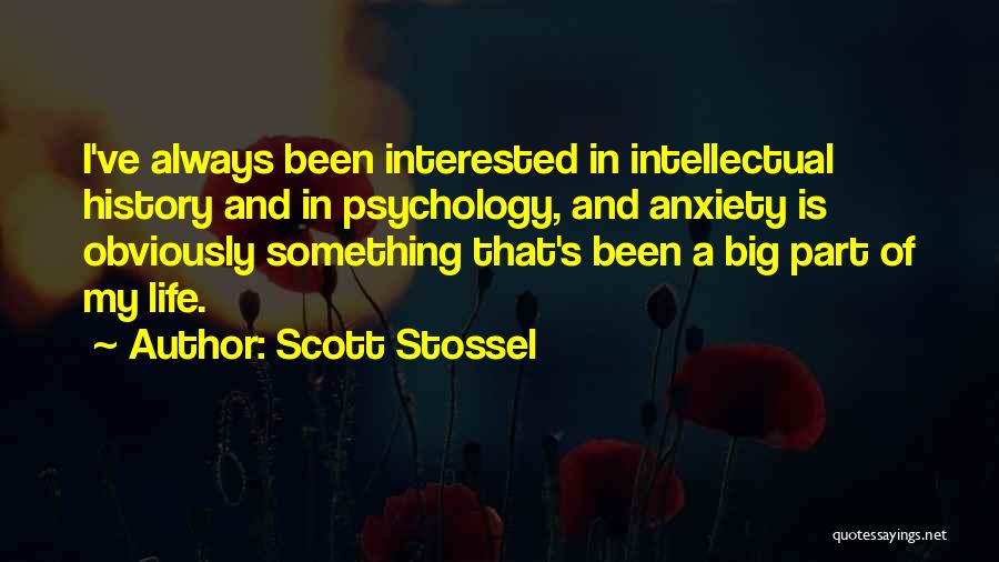 Scott Stossel Quotes: I've Always Been Interested In Intellectual History And In Psychology, And Anxiety Is Obviously Something That's Been A Big Part