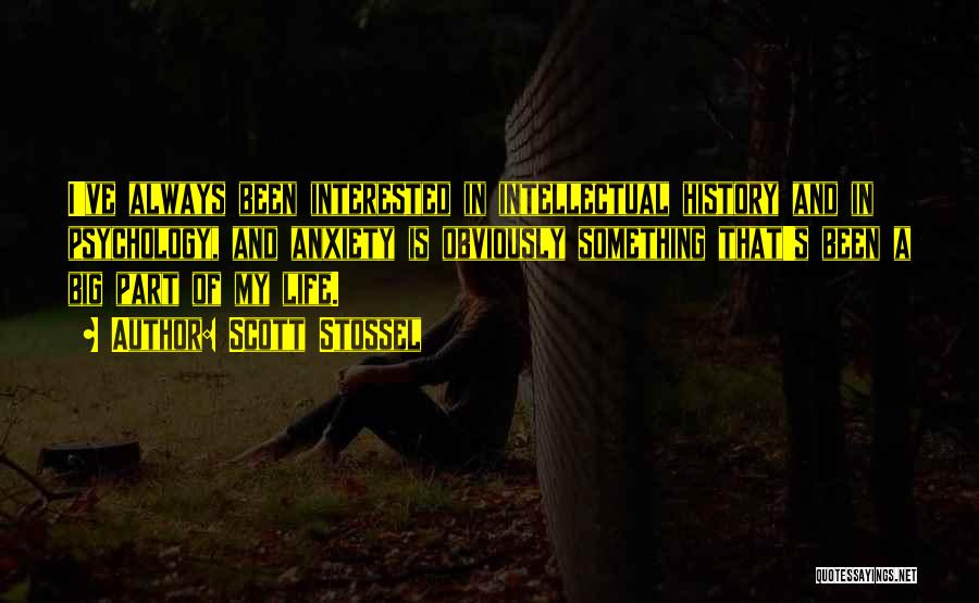 Scott Stossel Quotes: I've Always Been Interested In Intellectual History And In Psychology, And Anxiety Is Obviously Something That's Been A Big Part