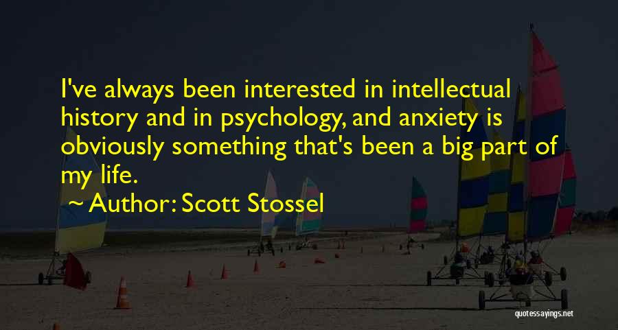 Scott Stossel Quotes: I've Always Been Interested In Intellectual History And In Psychology, And Anxiety Is Obviously Something That's Been A Big Part