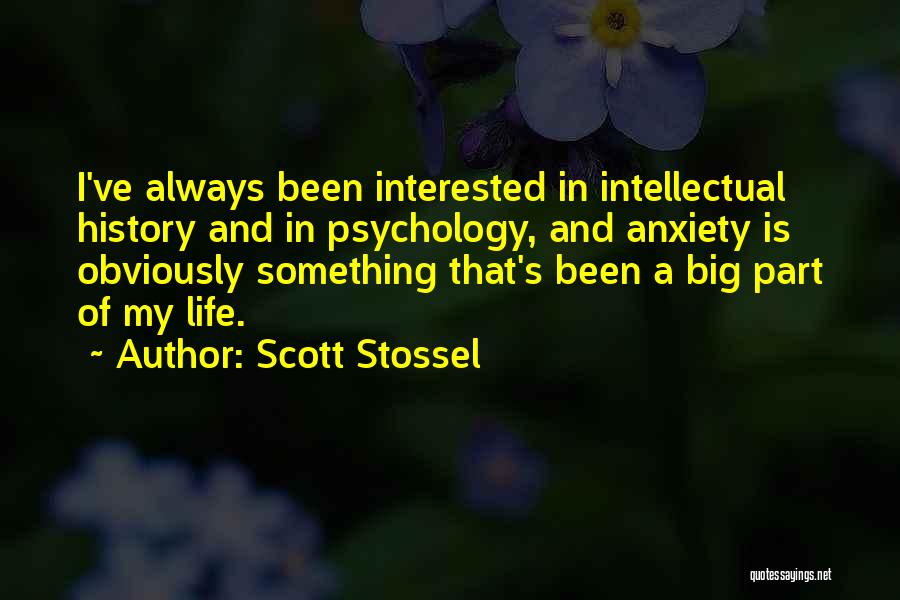 Scott Stossel Quotes: I've Always Been Interested In Intellectual History And In Psychology, And Anxiety Is Obviously Something That's Been A Big Part