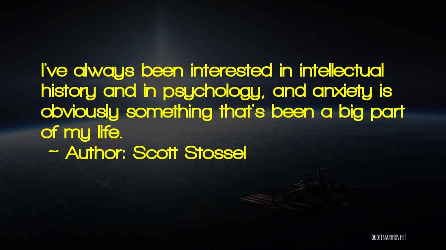 Scott Stossel Quotes: I've Always Been Interested In Intellectual History And In Psychology, And Anxiety Is Obviously Something That's Been A Big Part