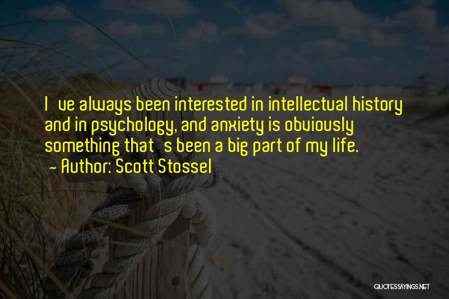 Scott Stossel Quotes: I've Always Been Interested In Intellectual History And In Psychology, And Anxiety Is Obviously Something That's Been A Big Part