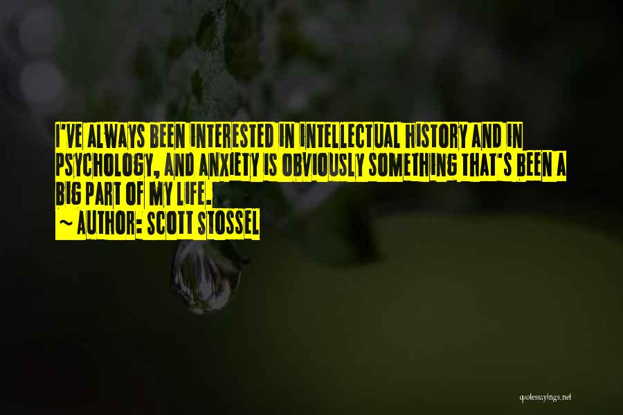 Scott Stossel Quotes: I've Always Been Interested In Intellectual History And In Psychology, And Anxiety Is Obviously Something That's Been A Big Part