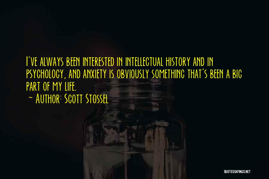 Scott Stossel Quotes: I've Always Been Interested In Intellectual History And In Psychology, And Anxiety Is Obviously Something That's Been A Big Part