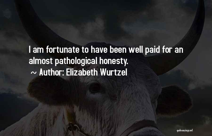 Elizabeth Wurtzel Quotes: I Am Fortunate To Have Been Well Paid For An Almost Pathological Honesty.