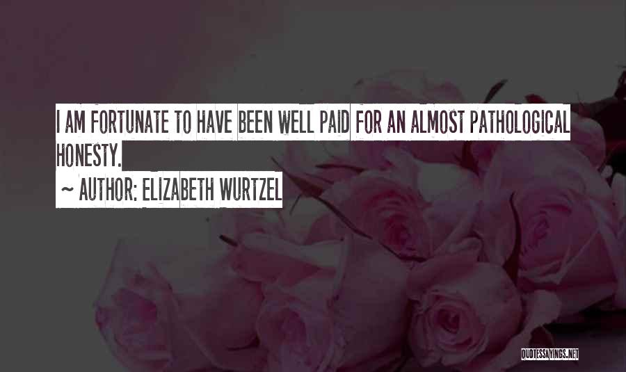 Elizabeth Wurtzel Quotes: I Am Fortunate To Have Been Well Paid For An Almost Pathological Honesty.