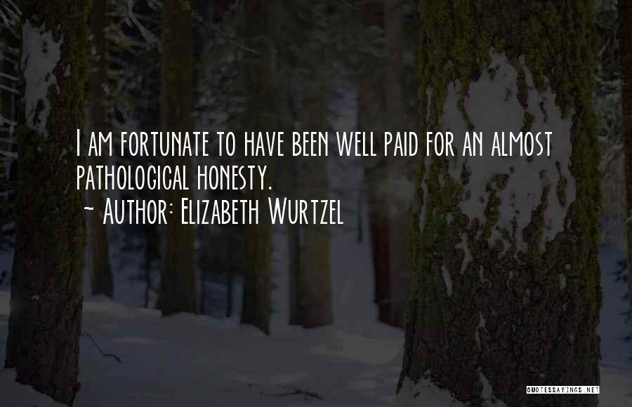 Elizabeth Wurtzel Quotes: I Am Fortunate To Have Been Well Paid For An Almost Pathological Honesty.