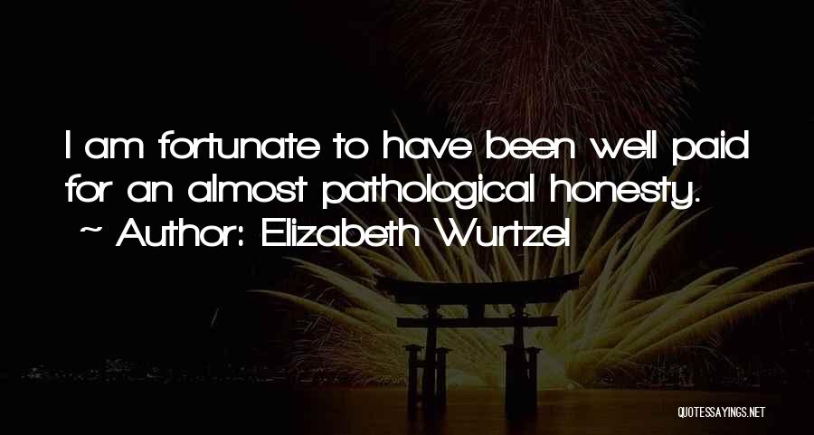 Elizabeth Wurtzel Quotes: I Am Fortunate To Have Been Well Paid For An Almost Pathological Honesty.