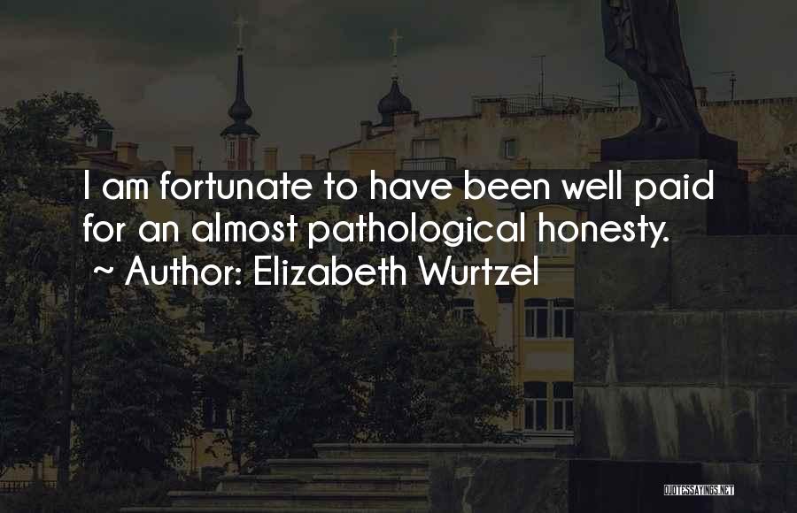 Elizabeth Wurtzel Quotes: I Am Fortunate To Have Been Well Paid For An Almost Pathological Honesty.