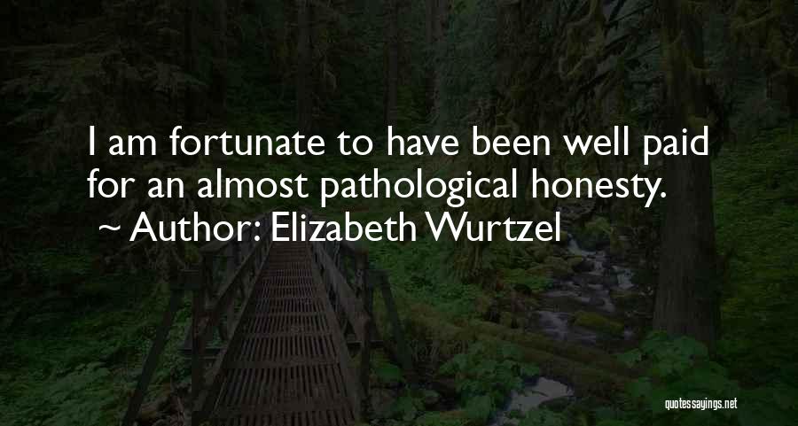 Elizabeth Wurtzel Quotes: I Am Fortunate To Have Been Well Paid For An Almost Pathological Honesty.