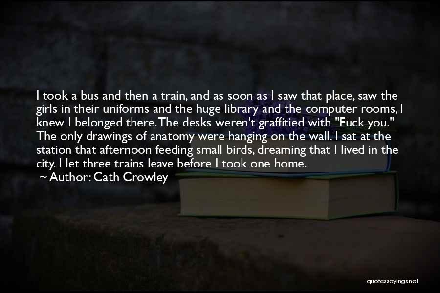 Cath Crowley Quotes: I Took A Bus And Then A Train, And As Soon As I Saw That Place, Saw The Girls In