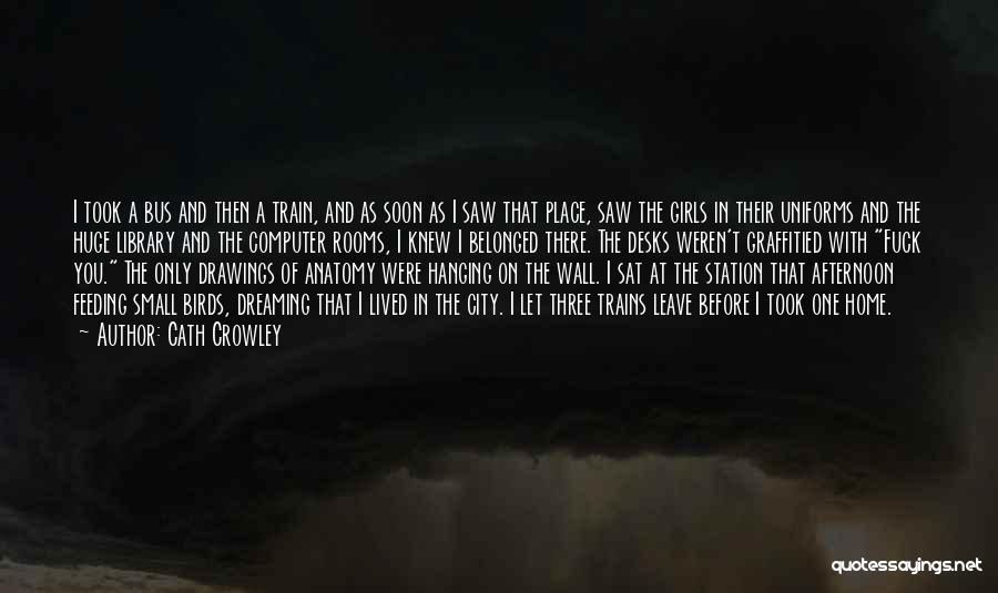 Cath Crowley Quotes: I Took A Bus And Then A Train, And As Soon As I Saw That Place, Saw The Girls In