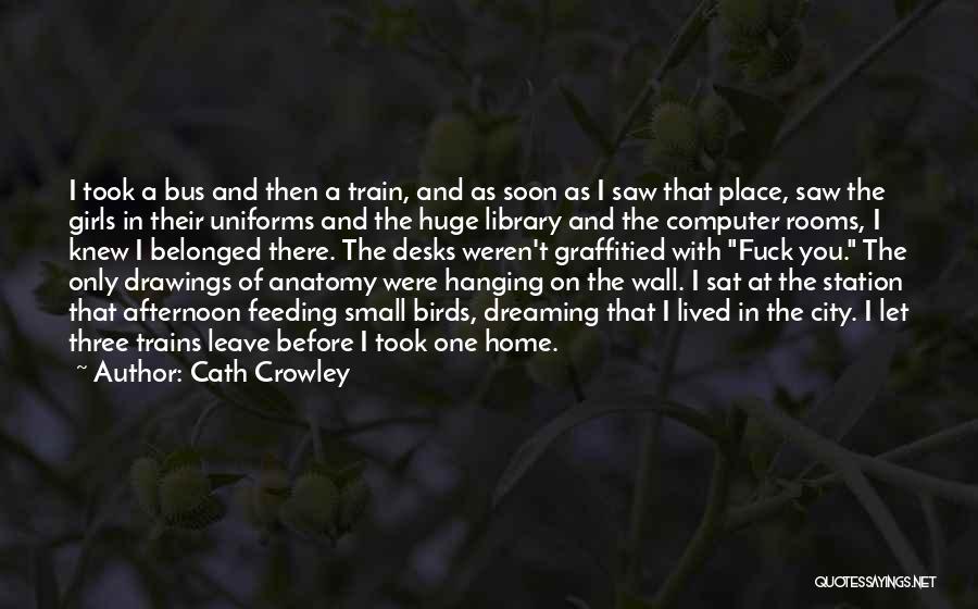 Cath Crowley Quotes: I Took A Bus And Then A Train, And As Soon As I Saw That Place, Saw The Girls In