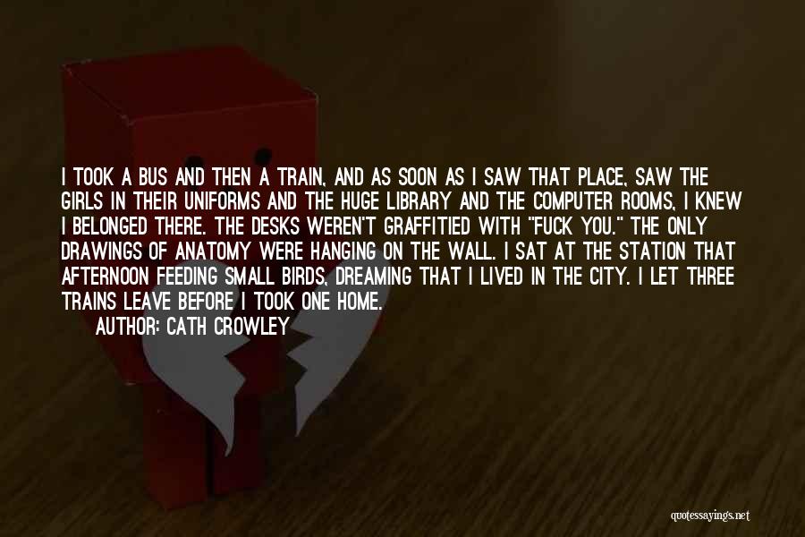 Cath Crowley Quotes: I Took A Bus And Then A Train, And As Soon As I Saw That Place, Saw The Girls In