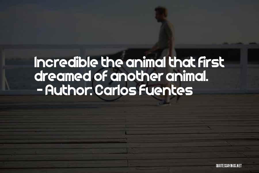 Carlos Fuentes Quotes: Incredible The Animal That First Dreamed Of Another Animal.