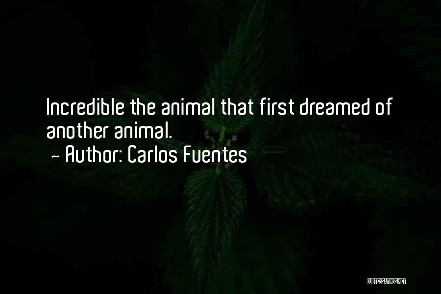 Carlos Fuentes Quotes: Incredible The Animal That First Dreamed Of Another Animal.