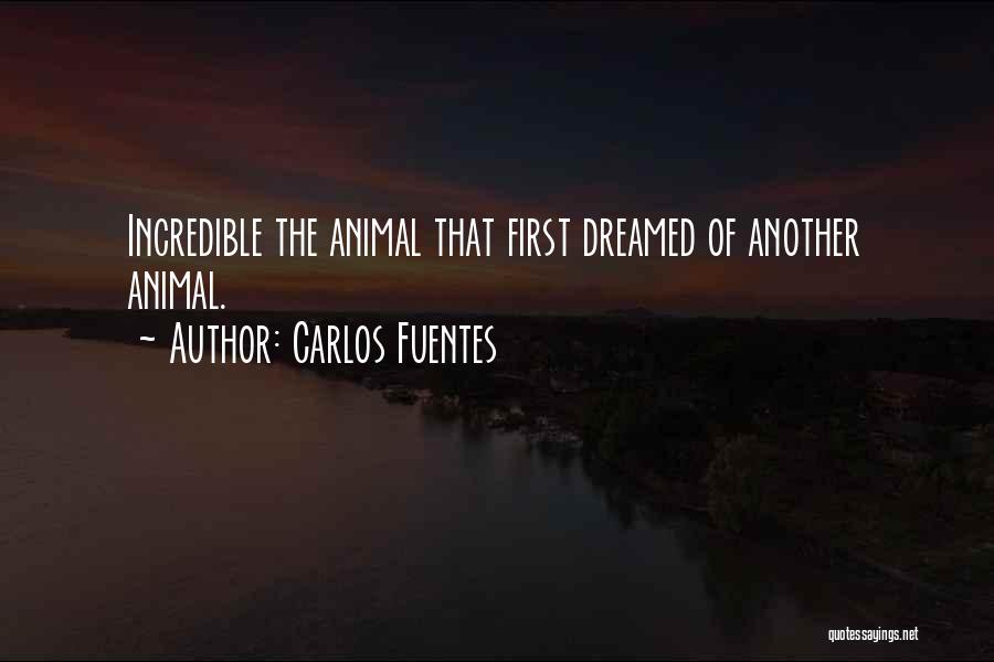 Carlos Fuentes Quotes: Incredible The Animal That First Dreamed Of Another Animal.