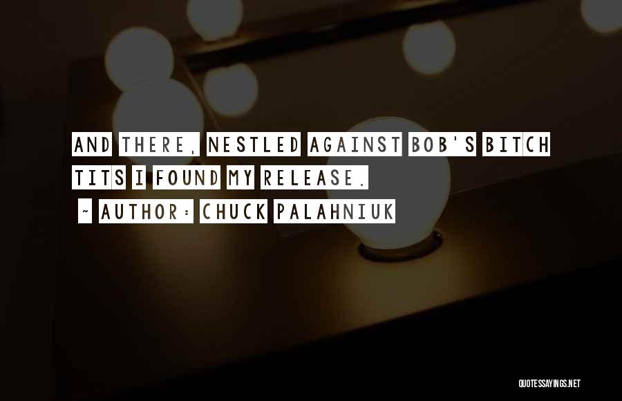 Chuck Palahniuk Quotes: And There, Nestled Against Bob's Bitch Tits I Found My Release.