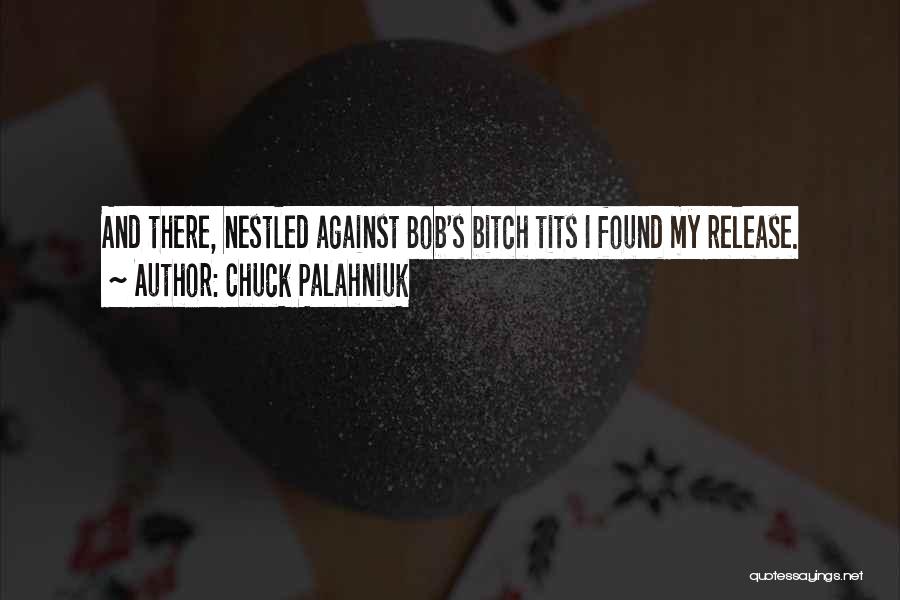 Chuck Palahniuk Quotes: And There, Nestled Against Bob's Bitch Tits I Found My Release.