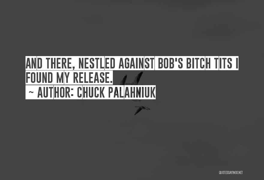 Chuck Palahniuk Quotes: And There, Nestled Against Bob's Bitch Tits I Found My Release.