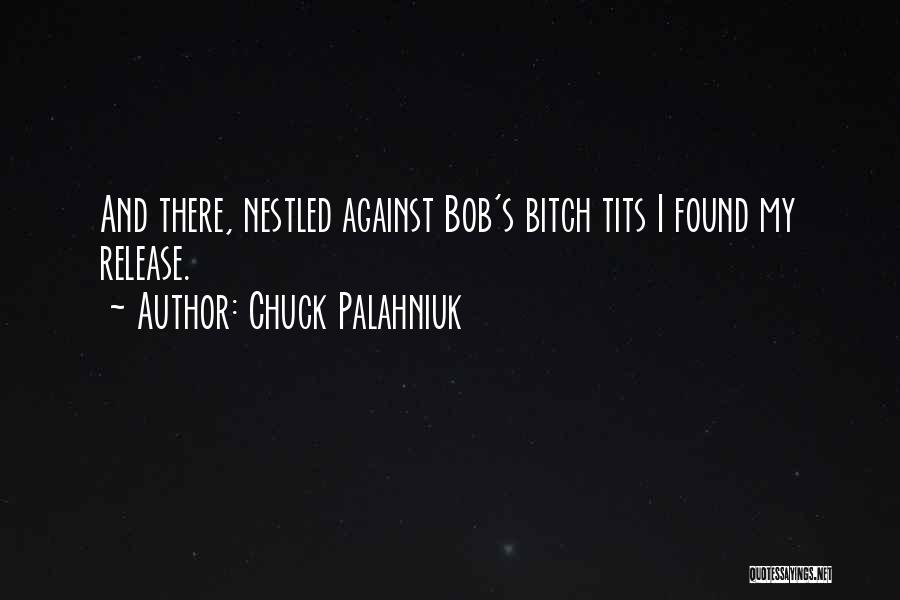 Chuck Palahniuk Quotes: And There, Nestled Against Bob's Bitch Tits I Found My Release.