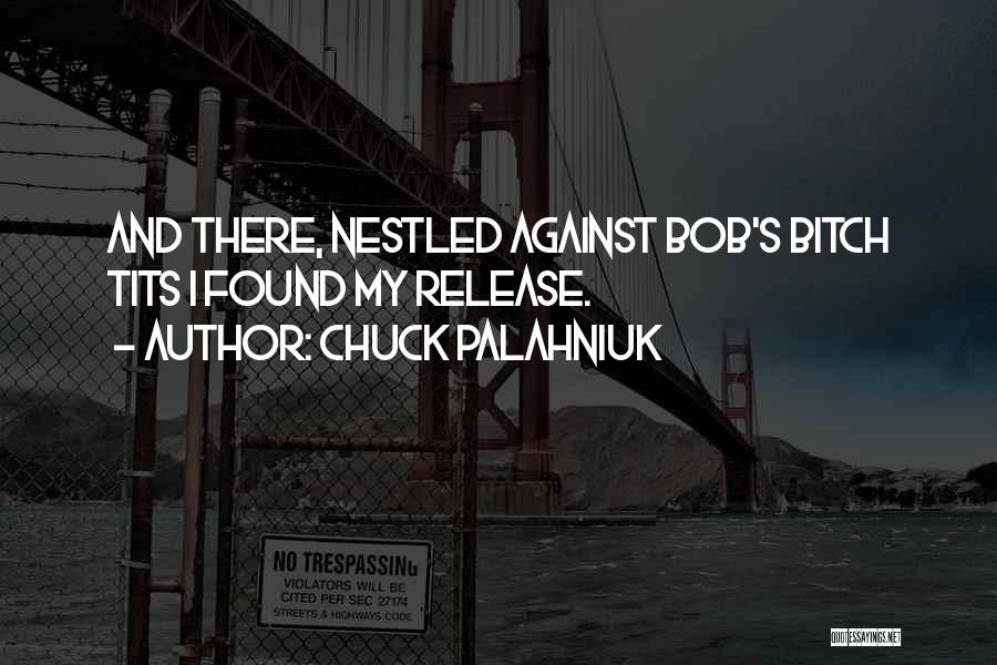 Chuck Palahniuk Quotes: And There, Nestled Against Bob's Bitch Tits I Found My Release.