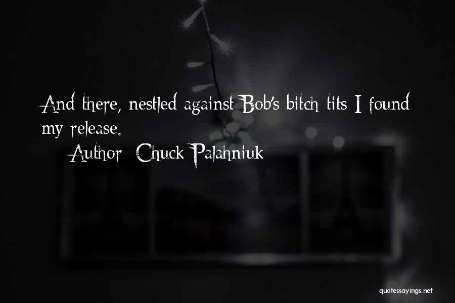 Chuck Palahniuk Quotes: And There, Nestled Against Bob's Bitch Tits I Found My Release.