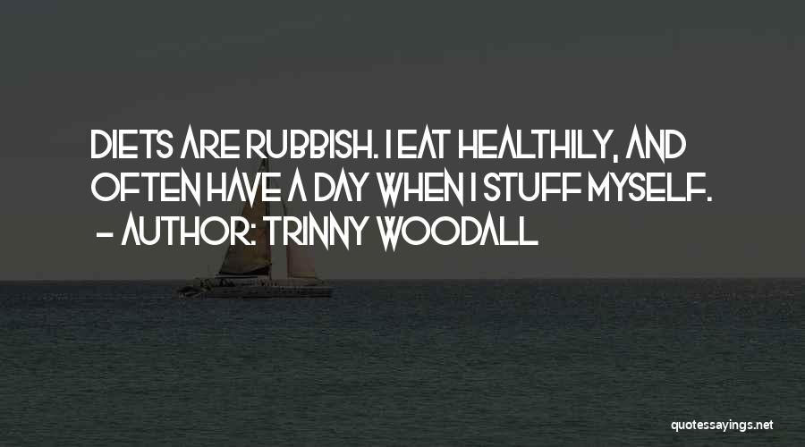 Trinny Woodall Quotes: Diets Are Rubbish. I Eat Healthily, And Often Have A Day When I Stuff Myself.