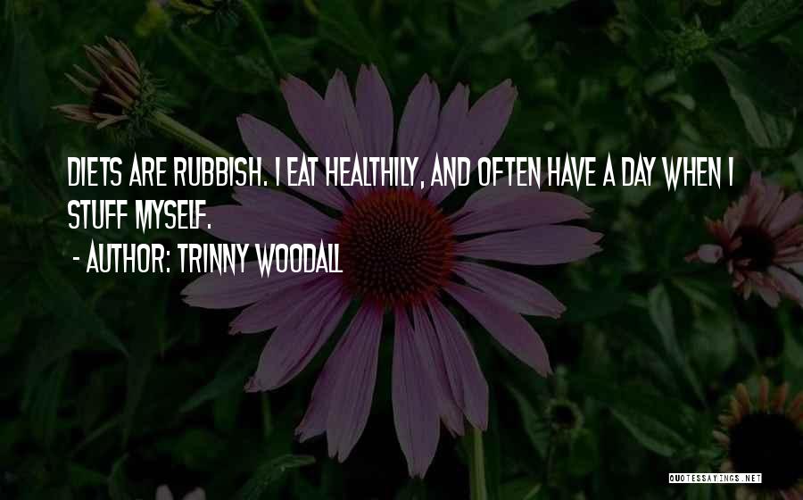 Trinny Woodall Quotes: Diets Are Rubbish. I Eat Healthily, And Often Have A Day When I Stuff Myself.