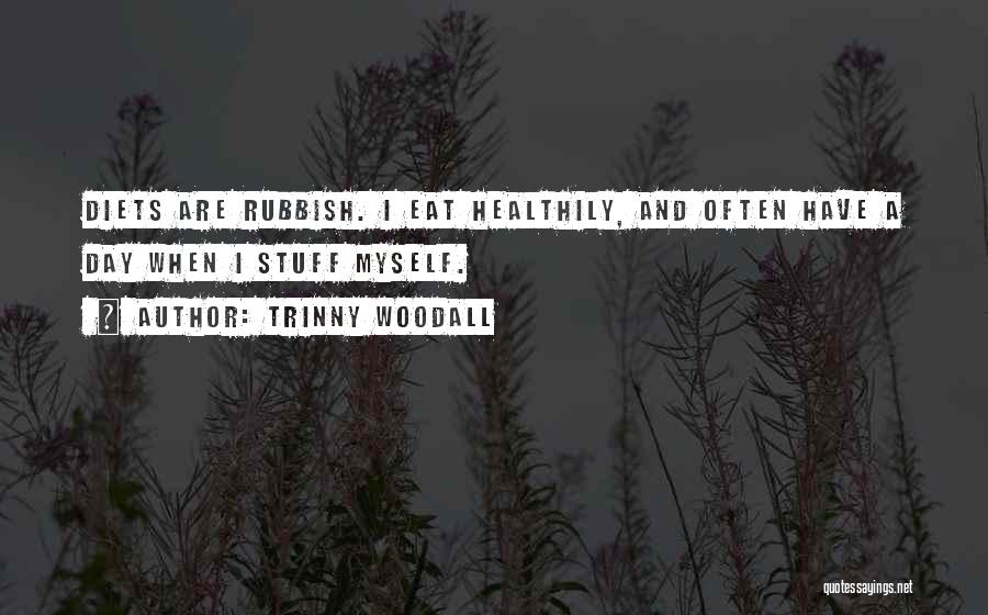 Trinny Woodall Quotes: Diets Are Rubbish. I Eat Healthily, And Often Have A Day When I Stuff Myself.