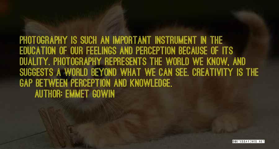 Emmet Gowin Quotes: Photography Is Such An Important Instrument In The Education Of Our Feelings And Perception Because Of Its Duality. Photography Represents