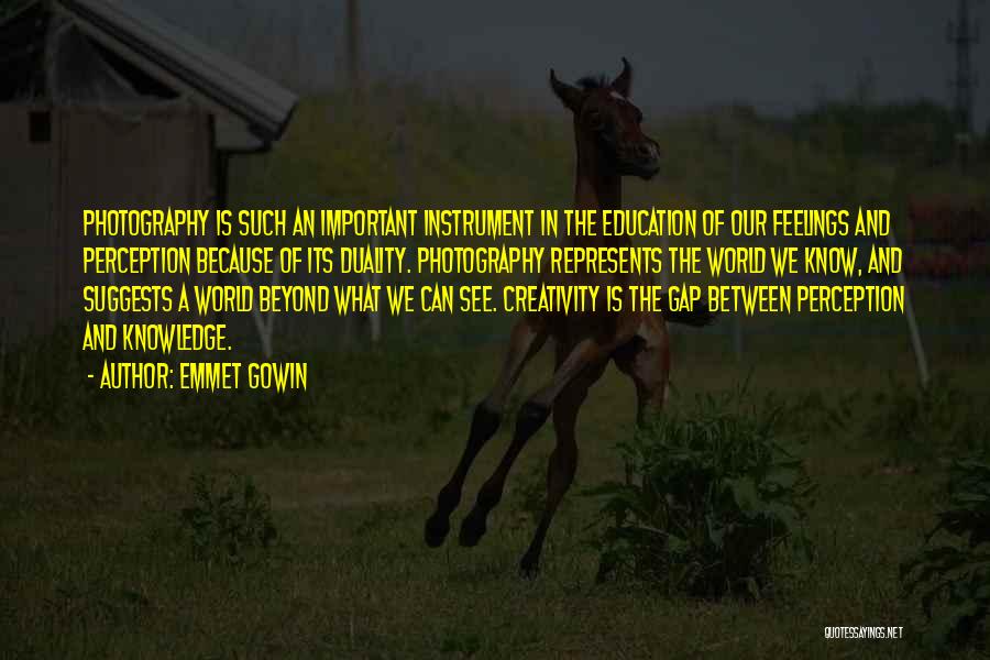 Emmet Gowin Quotes: Photography Is Such An Important Instrument In The Education Of Our Feelings And Perception Because Of Its Duality. Photography Represents