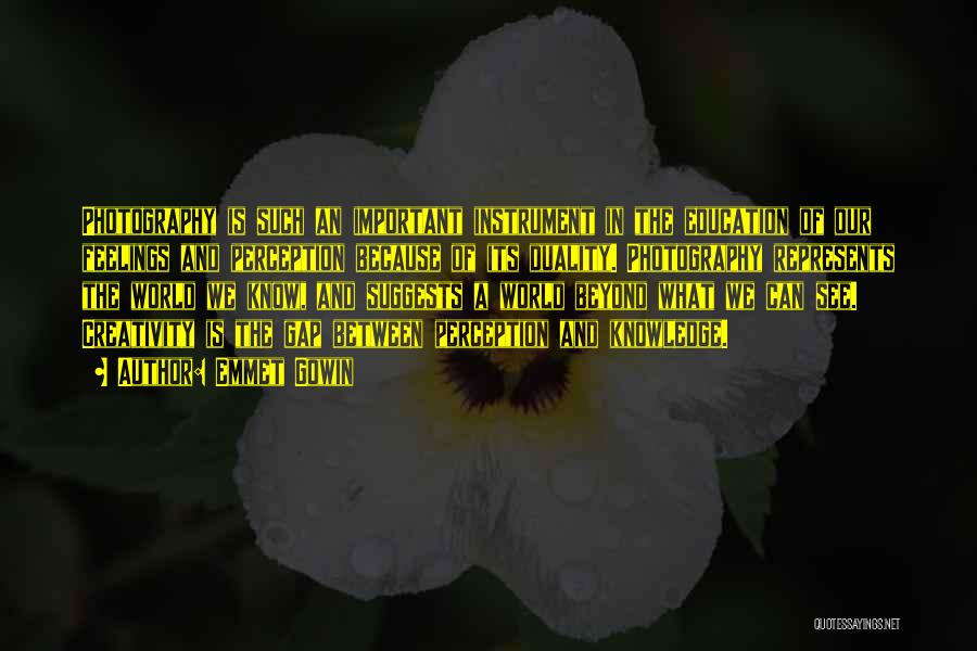 Emmet Gowin Quotes: Photography Is Such An Important Instrument In The Education Of Our Feelings And Perception Because Of Its Duality. Photography Represents