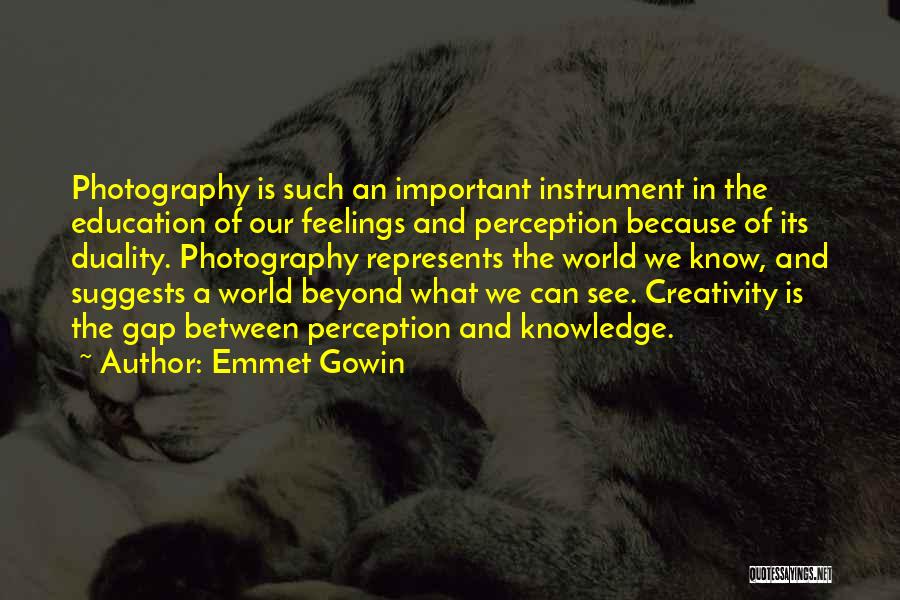 Emmet Gowin Quotes: Photography Is Such An Important Instrument In The Education Of Our Feelings And Perception Because Of Its Duality. Photography Represents