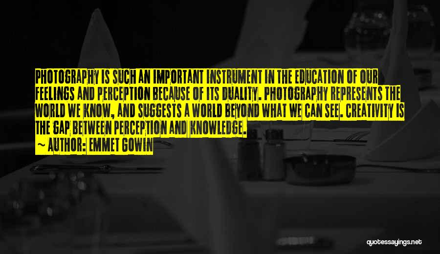 Emmet Gowin Quotes: Photography Is Such An Important Instrument In The Education Of Our Feelings And Perception Because Of Its Duality. Photography Represents