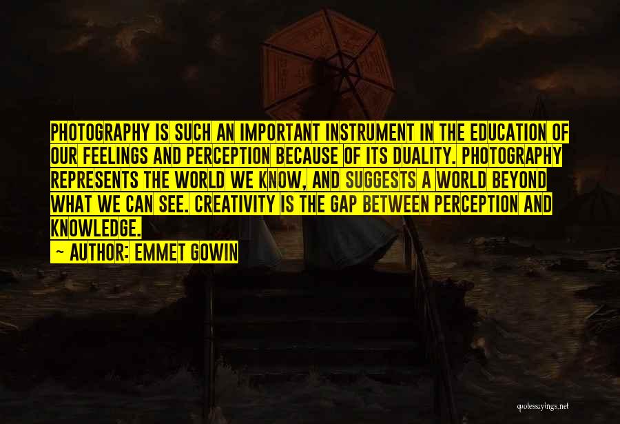 Emmet Gowin Quotes: Photography Is Such An Important Instrument In The Education Of Our Feelings And Perception Because Of Its Duality. Photography Represents