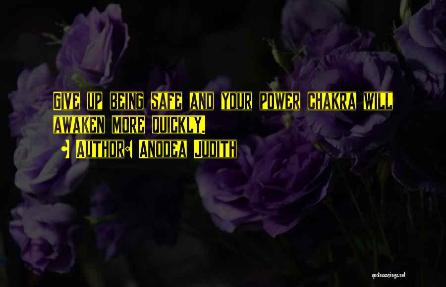 Anodea Judith Quotes: Give Up Being Safe And Your Power Chakra Will Awaken More Quickly.