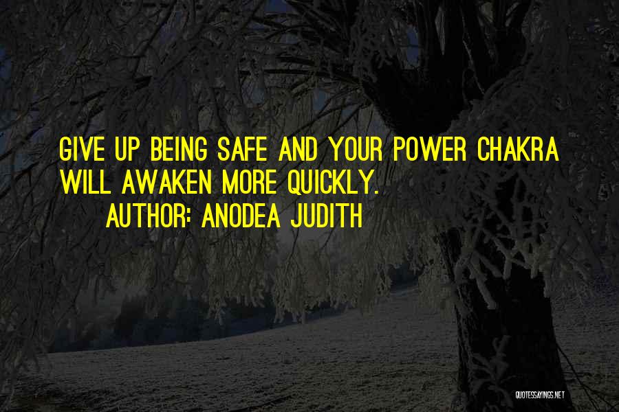 Anodea Judith Quotes: Give Up Being Safe And Your Power Chakra Will Awaken More Quickly.