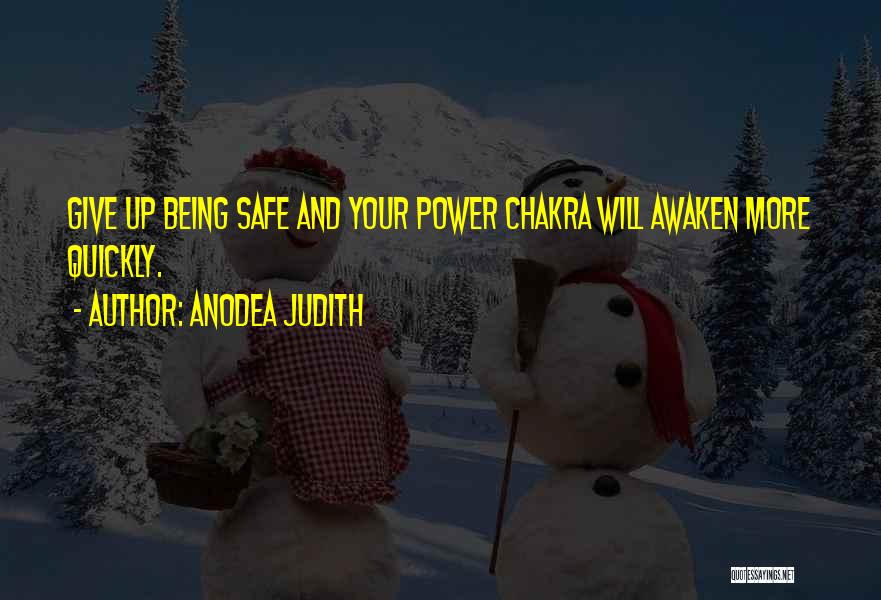 Anodea Judith Quotes: Give Up Being Safe And Your Power Chakra Will Awaken More Quickly.