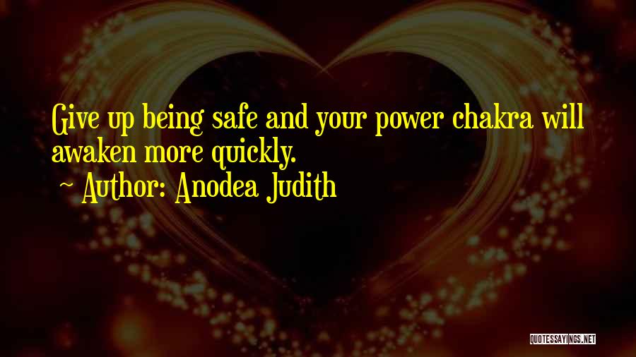 Anodea Judith Quotes: Give Up Being Safe And Your Power Chakra Will Awaken More Quickly.