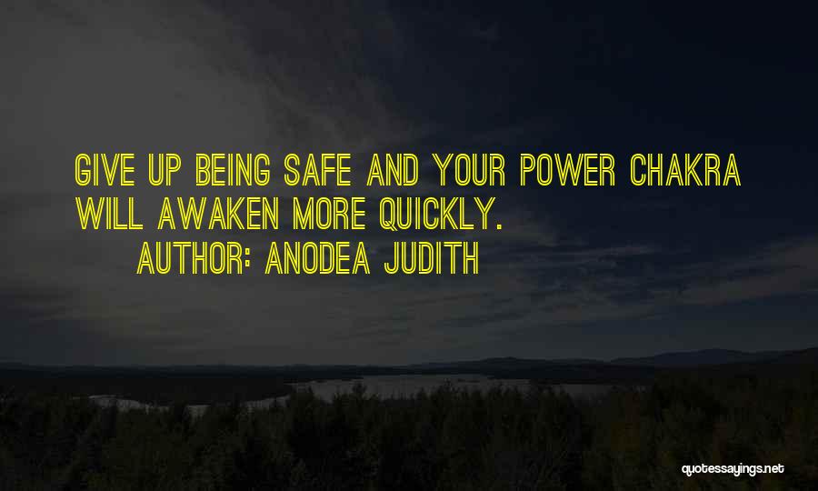 Anodea Judith Quotes: Give Up Being Safe And Your Power Chakra Will Awaken More Quickly.