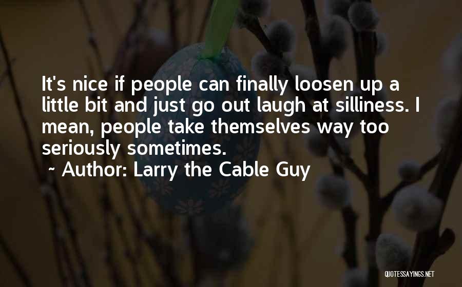 Larry The Cable Guy Quotes: It's Nice If People Can Finally Loosen Up A Little Bit And Just Go Out Laugh At Silliness. I Mean,