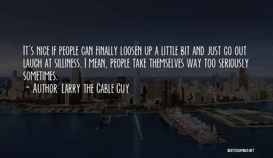 Larry The Cable Guy Quotes: It's Nice If People Can Finally Loosen Up A Little Bit And Just Go Out Laugh At Silliness. I Mean,